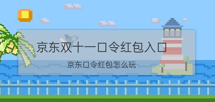 京东双十一口令红包入口 京东口令红包怎么玩？